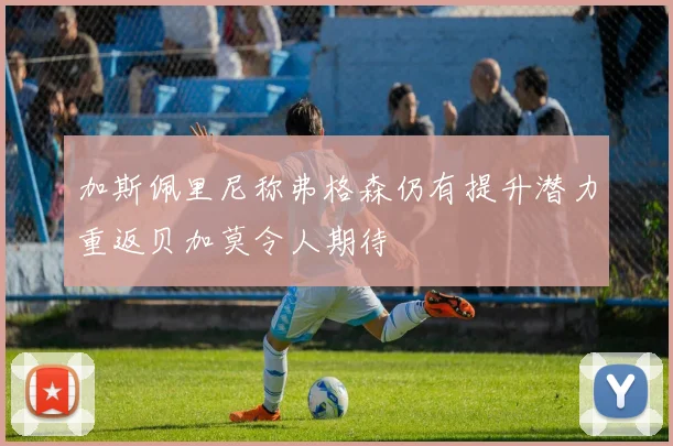 加斯佩里尼称弗格森仍有提升潜力重返贝加莫令人期待