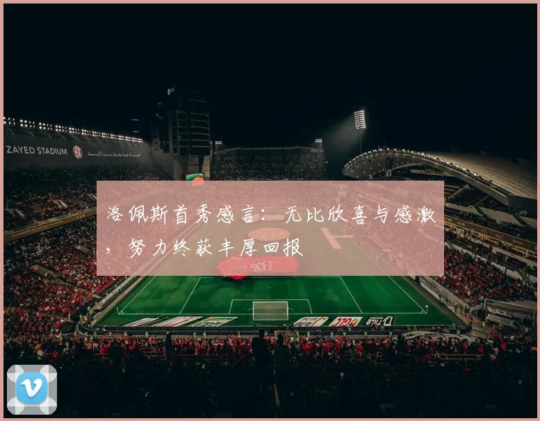 洛佩斯首秀感言：无比欣喜与感激，努力终获丰厚回报