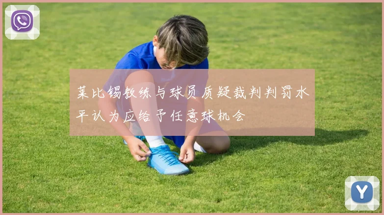 莱比锡教练与球员质疑裁判判罚水平认为应给予任意球机会