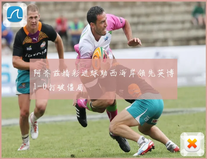 阿齐兹精彩进球助西海岸领先英博1-0打破僵局