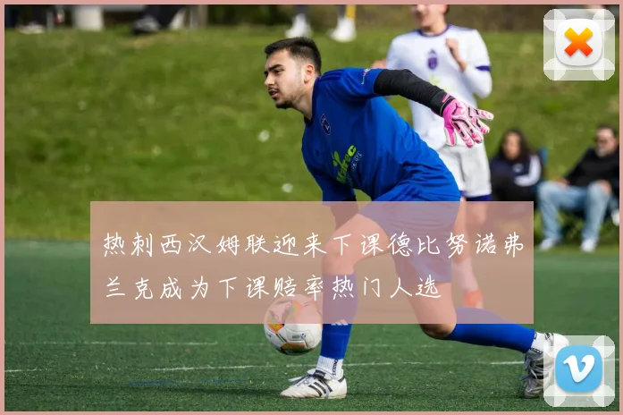 热刺西汉姆联迎来下课德比努诺弗兰克成为下课赔率热门人选