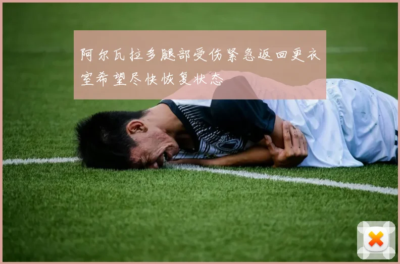 阿尔瓦拉多腿部受伤紧急返回更衣室希望尽快恢复状态