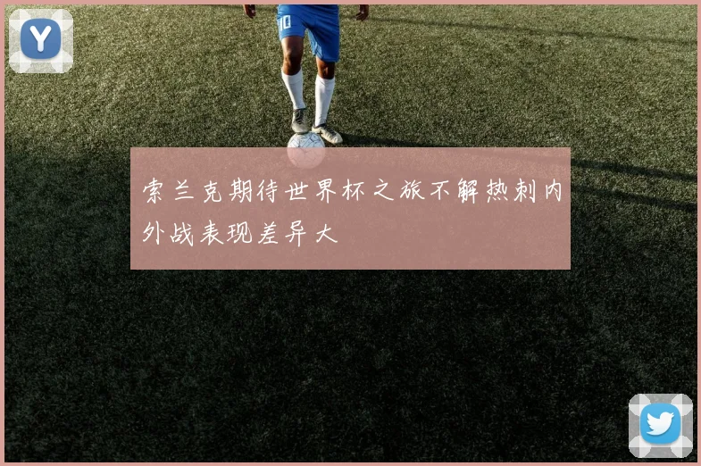 索兰克期待世界杯之旅不解热刺内外战表现差异大