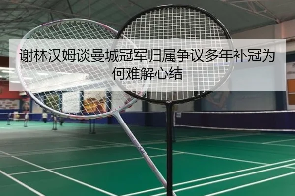 谢林汉姆谈曼城冠军归属争议多年补冠为何难解心结（IMSPORTS）