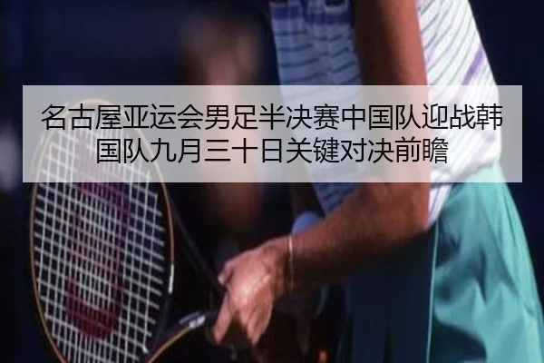名古屋亚运会男足半决赛中国队迎战韩国队九月三十日关键对决前瞻 | IMSPORTS